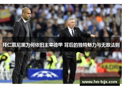 拜仁慕尼黑为何依旧主宰德甲 背后的独特魅力与无敌法则