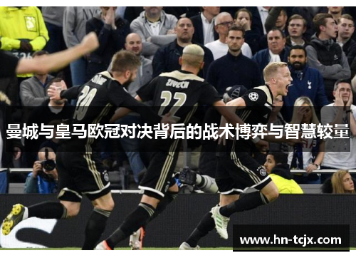 曼城与皇马欧冠对决背后的战术博弈与智慧较量