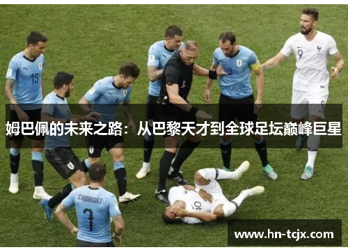 姆巴佩的未来之路：从巴黎天才到全球足坛巅峰巨星