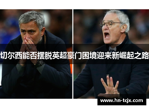 切尔西能否摆脱英超豪门困境迎来新崛起之路