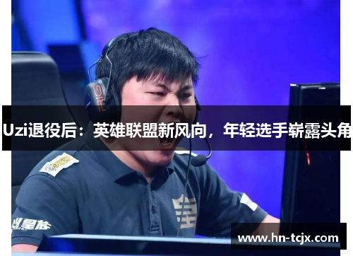 Uzi退役后：英雄联盟新风向，年轻选手崭露头角