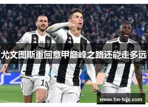 尤文图斯重回意甲巅峰之路还能走多远
