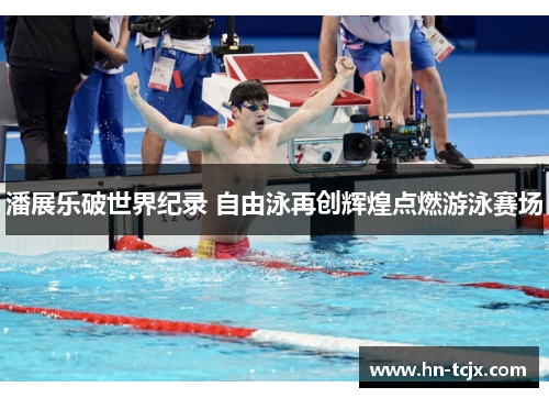 潘展乐破世界纪录 自由泳再创辉煌点燃游泳赛场