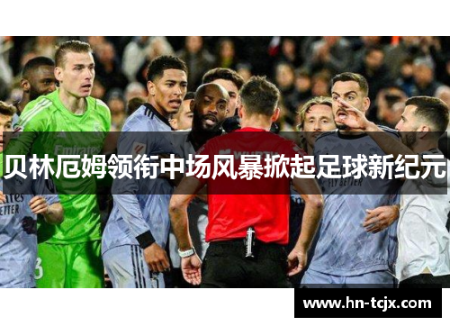 贝林厄姆领衔中场风暴掀起足球新纪元