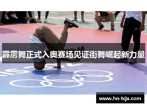 霹雳舞正式入奥赛场见证街舞崛起新力量 霹雳舞正式入奥赛场见证街舞崛起新力量