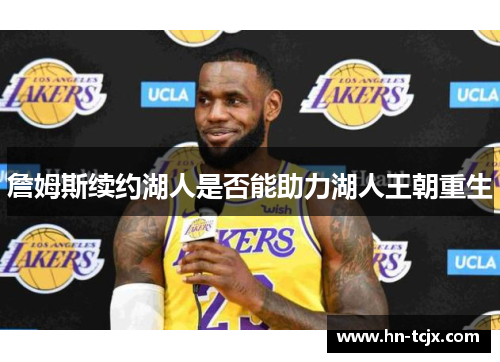 詹姆斯续约湖人是否能助力湖人王朝重生