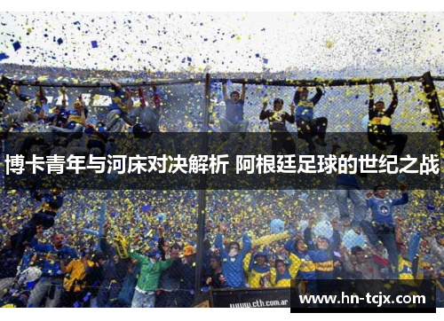博卡青年与河床对决解析 阿根廷足球的世纪之战
