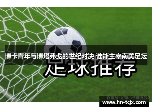 博卡青年与博塔弗戈的世纪对决 谁能主宰南美足坛