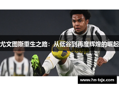 尤文图斯重生之路:从低谷到再度辉煌的崛起 尤文图斯重生之路:从低谷到再度辉煌的崛起