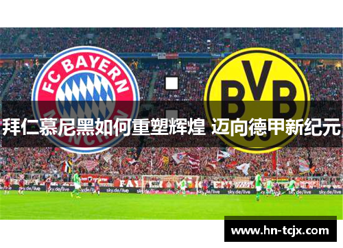 拜仁慕尼黑如何重塑辉煌 迈向德甲新纪元