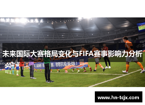 未来国际大赛格局变化与FIFA赛事影响力分析