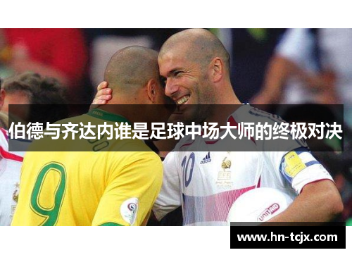 伯德与齐达内谁是足球中场大师的终极对决