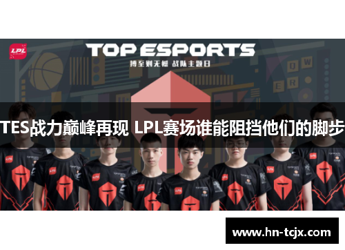 TES战力巅峰再现 LPL赛场谁能阻挡他们的脚步