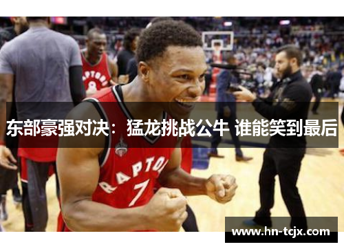 东部豪强对决：猛龙挑战公牛 谁能笑到最后