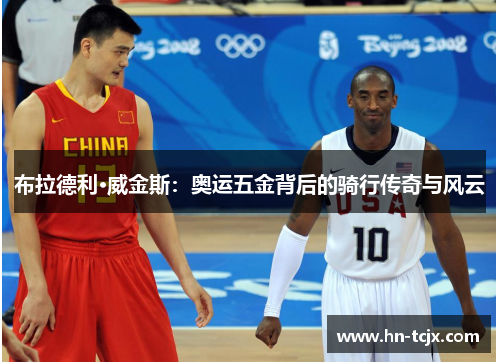 布拉德利·威金斯：奥运五金背后的骑行传奇与风云