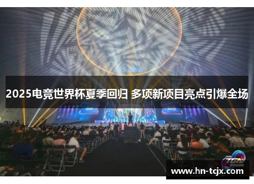 2025电竞世界杯夏季回归 多项新项目亮点引爆全场