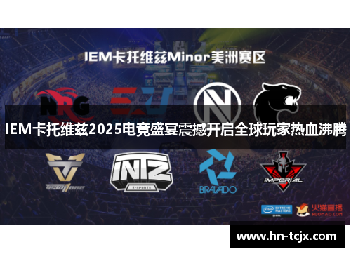 IEM卡托维兹2025电竞盛宴震撼开启全球玩家热血沸腾
