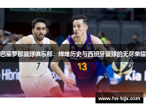 巴塞罗那篮球俱乐部：辉煌历史与西班牙篮球的无尽荣耀