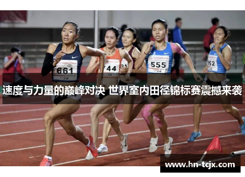 速度与力量的巅峰对决 世界室内田径锦标赛震撼来袭