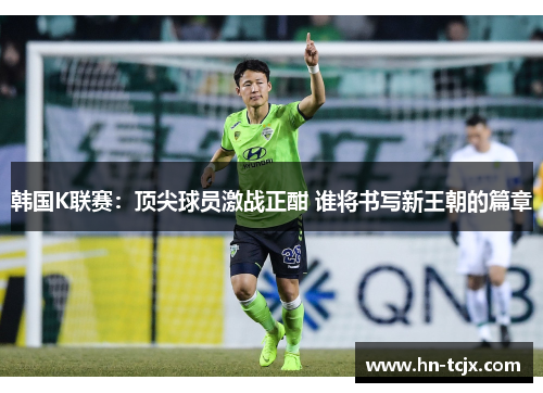 韩国K联赛：顶尖球员激战正酣 谁将书写新王朝的篇章