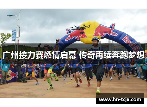 广州接力赛燃情启幕 传奇再续奔跑梦想 广州接力赛燃情启幕 传奇再续奔跑梦想