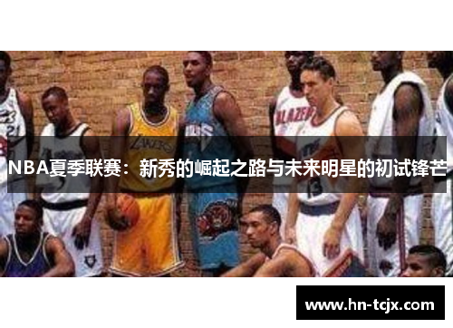 NBA夏季联赛：新秀的崛起之路与未来明星的初试锋芒