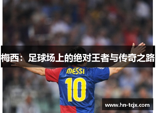 梅西：足球场上的绝对王者与传奇之路