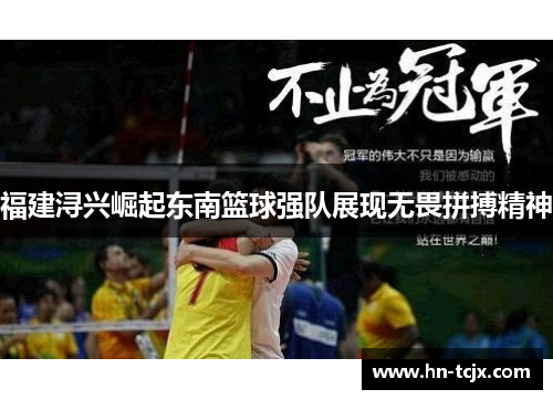 福建浔兴崛起东南篮球强队展现无畏拼搏精神