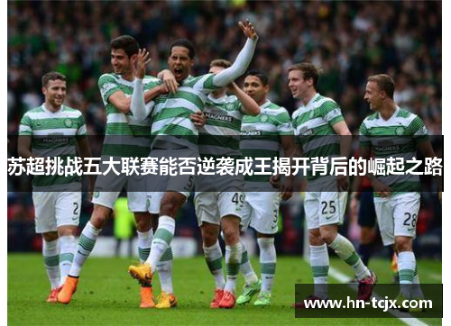 苏超挑战五大联赛能否逆袭成王揭开背后的崛起之路