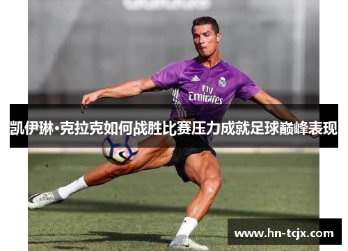 凯伊琳·克拉克如何战胜比赛压力成就足球巅峰表现