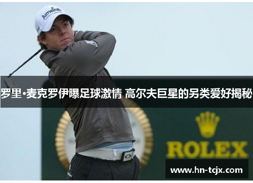 罗里·麦克罗伊曝足球激情 高尔夫巨星的另类爱好揭秘
