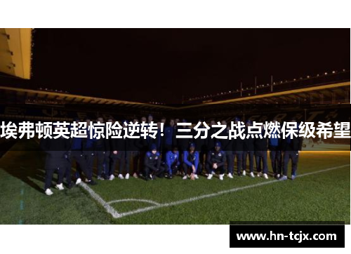 埃弗顿英超惊险逆转！三分之战点燃保级希望