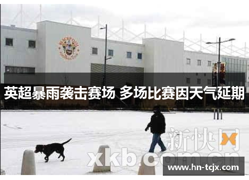 英超暴雨袭击赛场 多场比赛因天气延期