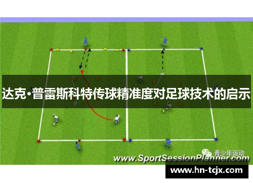 达克·普雷斯科特传球精准度对足球技术的启示
