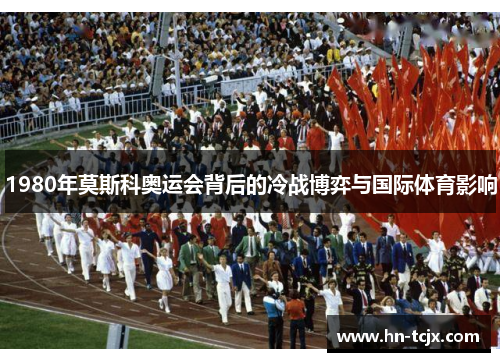 1980年莫斯科奥运会背后的冷战博弈与国际体育影响
