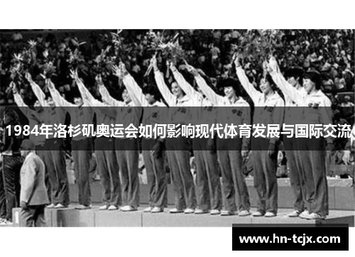 1984年洛杉矶奥运会如何影响现代体育发展与国际交流