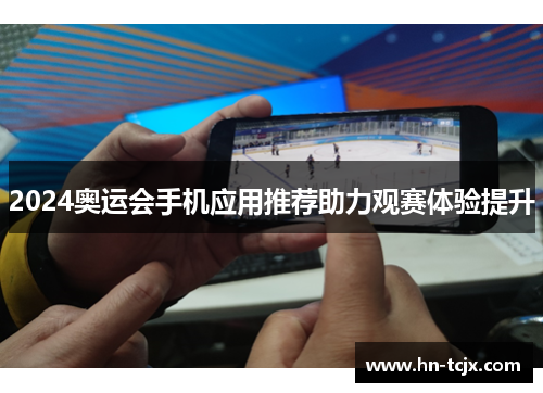 2024奥运会手机应用推荐助力观赛体验提升