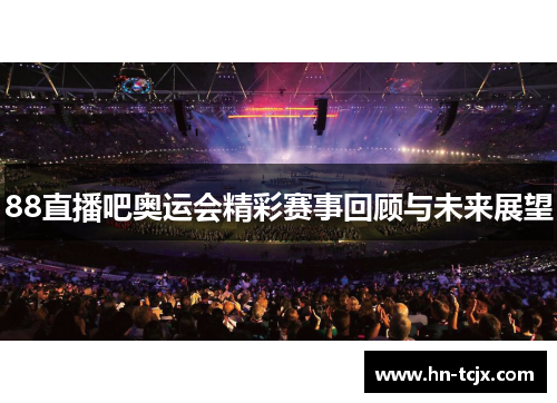 88直播吧奥运会精彩赛事回顾与未来展望