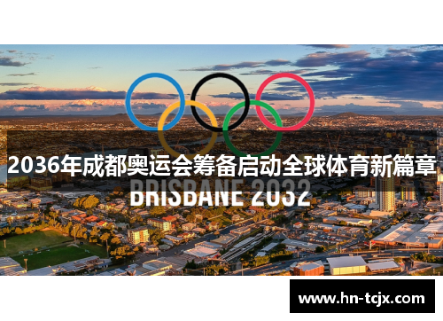 2036年成都奥运会筹备启动全球体育新篇章 2036年成都奥运会筹备启动全球体育新篇章