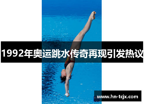1992年奥运跳水传奇再现引发热议