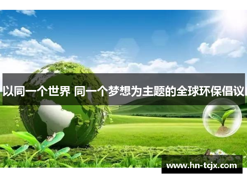以同一个世界 同一个梦想为主题的全球环保倡议